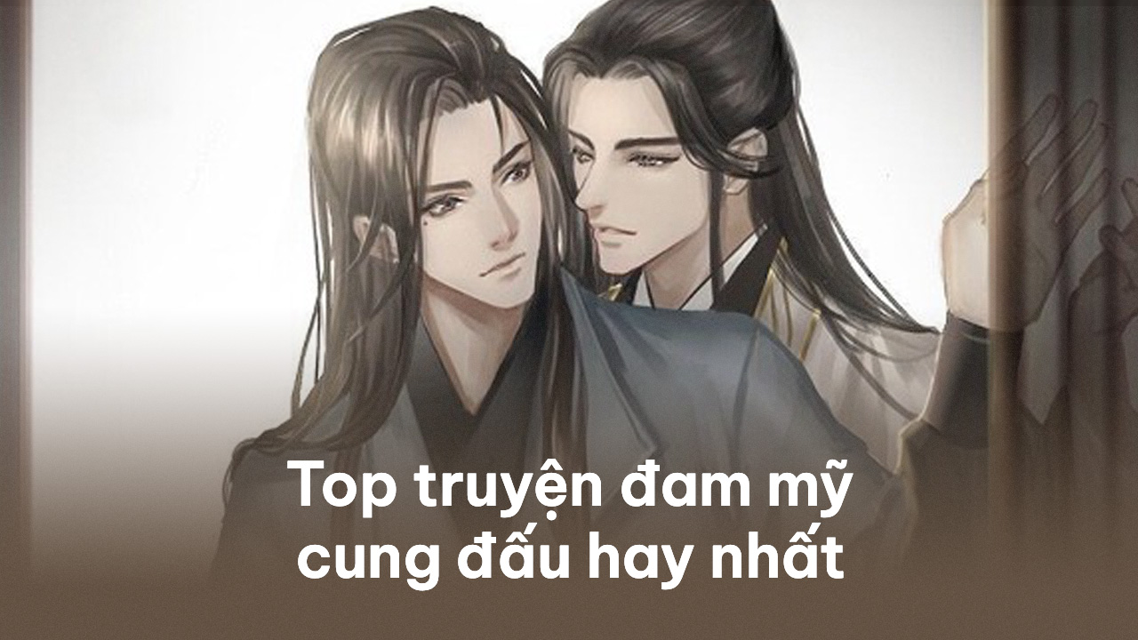 Top 15 truyện đam mỹ cung đấu hay nhất 2023 đam mỹ cung đấu