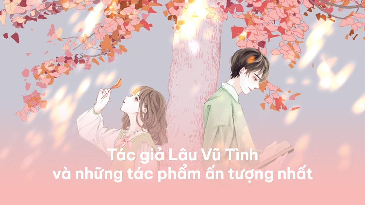 Tác giả Lâu Vũ Tình và những tác phẩm ấn tượng nhất Lâu Vũ Tình