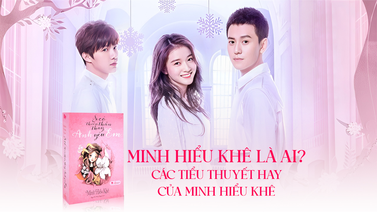 Minh Hiểu Khê là ai? Các tiểu thuyết hay của Minh Hiểu Khê Minh Hiểu Khê