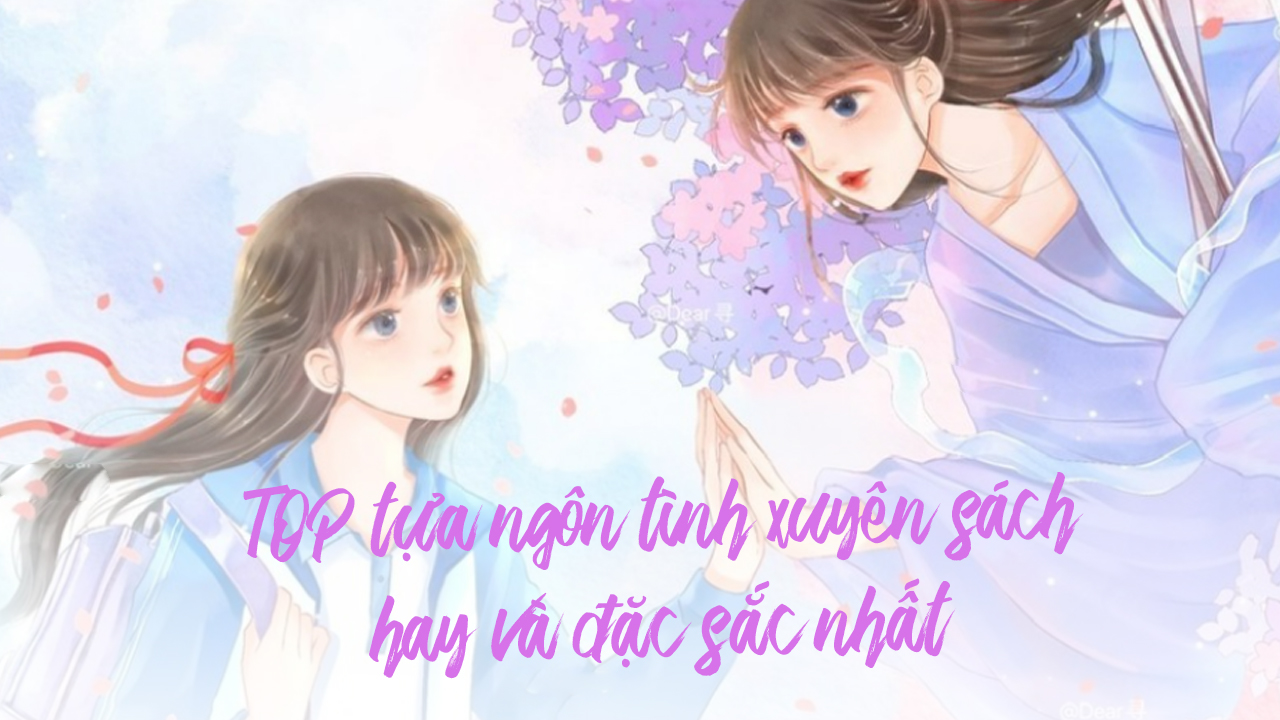 TOP 15 tựa ngôn tình xuyên sách hay và đặc sắc nhất ngôn tình xuyên sách