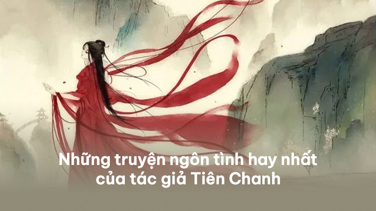 Những truyện ngôn tình hay nhất của tác giả Tiên Chanh Tiên Chanh