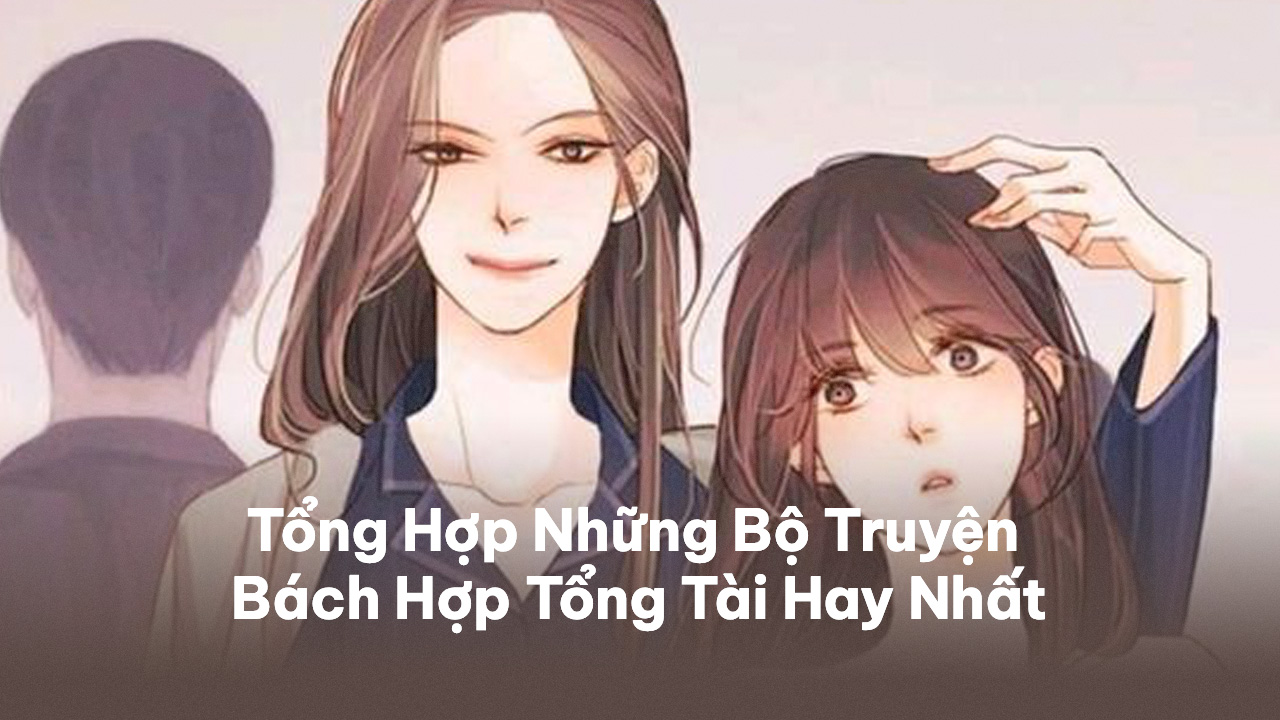 Tổng Hợp Những Bộ Truyện Bách Hợp Tổng Tài Hay Nhất 2023 Truyện Bách Hợp Tổng Tài
