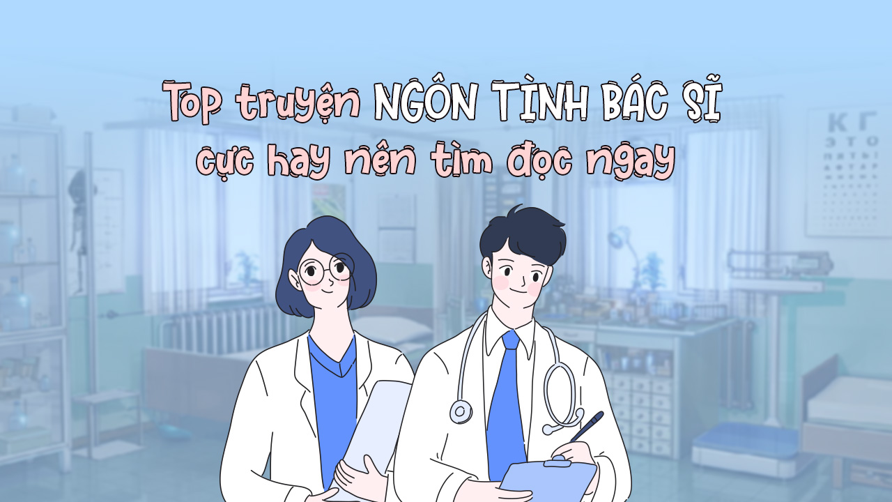 Top 15 truyện ngôn tình bác sĩ cực hay nên tìm đọc ngay truyện ngôn tình bác sĩ