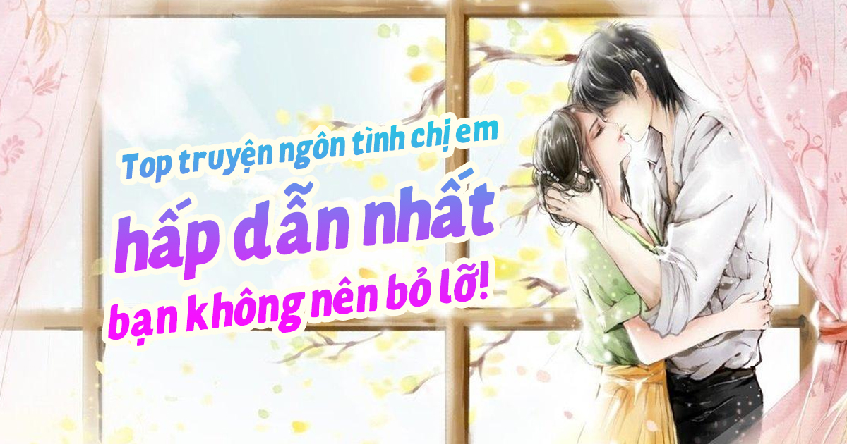Top 15+ truyện ngôn tình chị em hấp dẫn nhất bạn không nên bỏ lỡ! truyện ngôn tình chị em