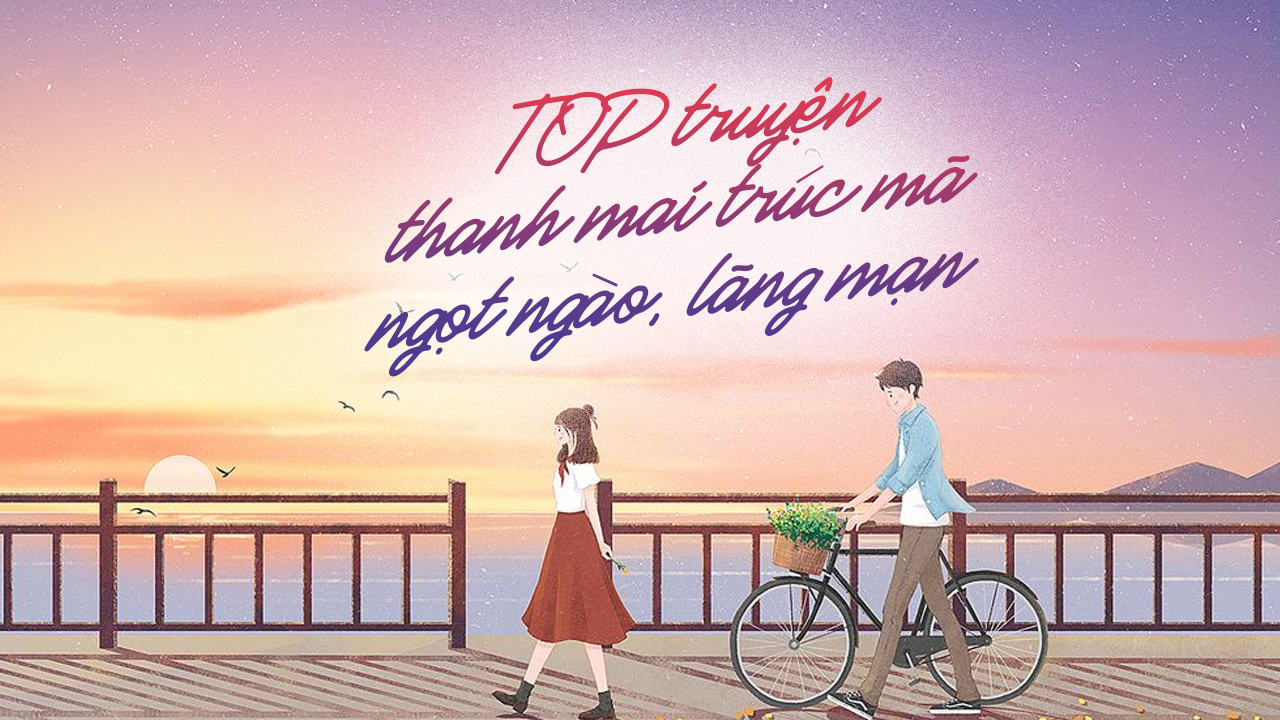TOP 25 truyện thanh mai trúc mã ngọt ngào, lãng mạn truyện thanh mai trúc mã