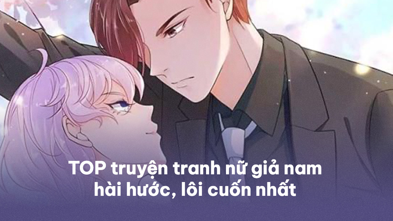 TOP 15 truyện tranh nữ giả nam hài hước, lôi cuốn nhất truyện tranh nữ giả nam
